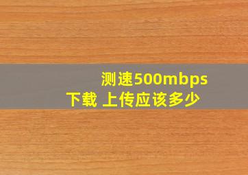 测速500mbps 下载 上传应该多少